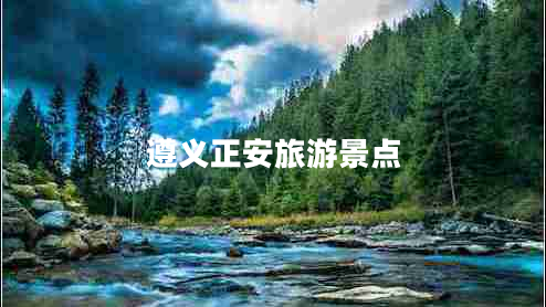 遵義正安旅游景點 遵義正安旅游景點
