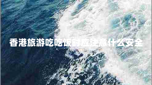香港旅游吃吃飯時(shí)應(yīng)注意什么安全