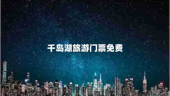 千島湖旅游門(mén)票免費(fèi)