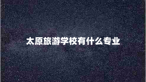 太原旅游學(xué)校有什么專業(yè)