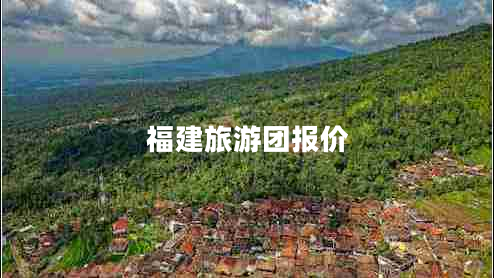 福建旅游團(tuán)報(bào)價(jià)