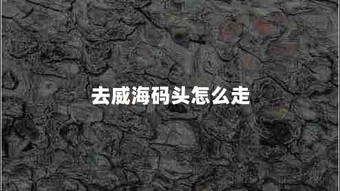 去威海碼頭怎么走