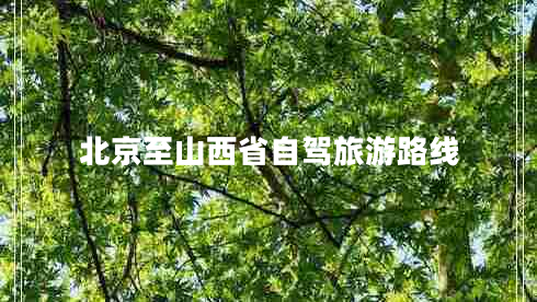 北京至山西省自駕旅游路線 北京至山西省自駕旅游路線