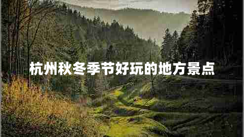 杭州秋冬季節(jié)好玩的地方景點(diǎn)