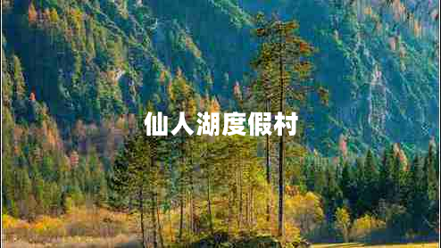 仙人湖度假村 仙人湖度假村