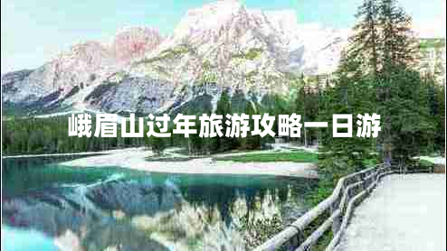 峨眉山過年旅游攻略一日游 峨眉山過年旅游攻略一日游