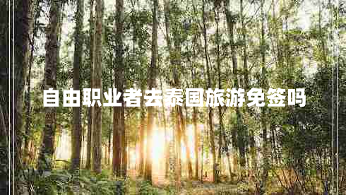 自由職業(yè)者去泰國(guó)旅游免簽嗎 自由職業(yè)者去泰國(guó)旅游免簽嗎