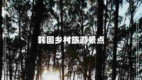 韓國(guó)鄉(xiāng)村旅游景點(diǎn) 韓國(guó)鄉(xiāng)村旅游景點(diǎn)
