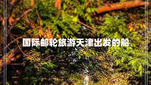 國際郵輪旅游天津出發(fā)的船