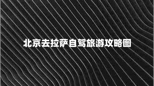 北京去拉薩自駕旅游攻略圖