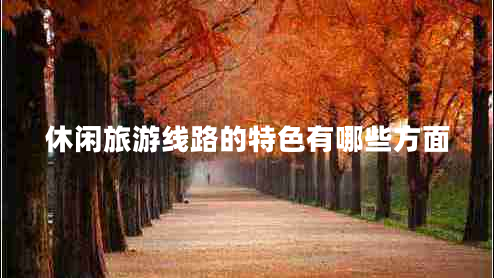 休閑旅游線路的特色有哪些方面