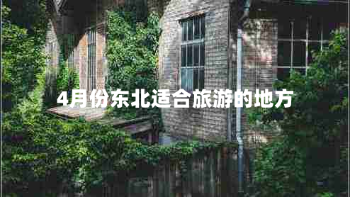 4月份東北適合旅游的地方 4月份東北適合旅游的地方