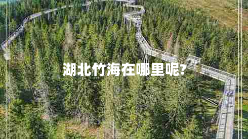 湖北竹海在哪里呢?