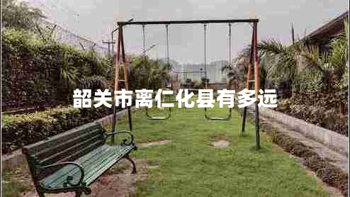 韶關(guān)市離仁化縣有多遠(yuǎn)