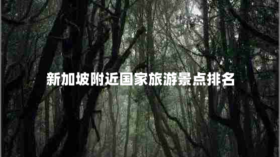 新加坡附近國(guó)家旅游景點(diǎn)排名