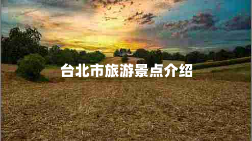 臺(tái)北市旅游景點(diǎn)介紹 臺(tái)北市旅游景點(diǎn)介紹