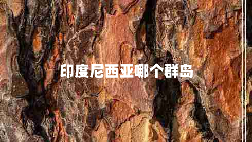 印度尼西亞哪個(gè)群島 印度尼西亞哪個(gè)群島