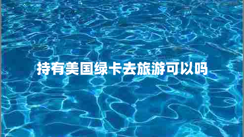持有美國綠卡去旅游可以嗎