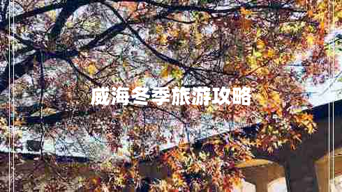 威海冬季旅游攻略 威海冬季旅游攻略
