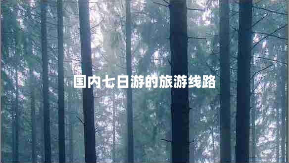 國內七日游的旅游線路