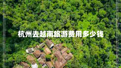 杭州去越南旅游費用多少錢