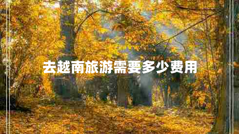 去越南旅游需要多少費(fèi)用