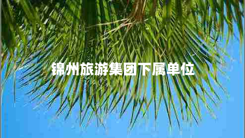 錦州旅游集團(tuán)下屬單位