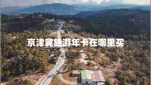 京津冀旅游年卡在哪里買 京津冀旅游年卡在哪里買