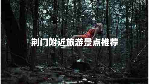 荊門附近旅游景點(diǎn)推薦