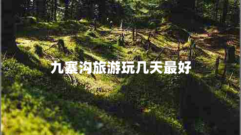 九寨溝旅游玩幾天最好