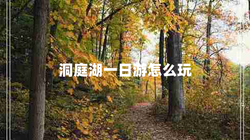 洞庭湖一日游怎么玩 洞庭湖一日游怎么玩