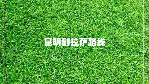 昆明到拉薩路線(xiàn) 昆明到拉薩路線(xiàn)