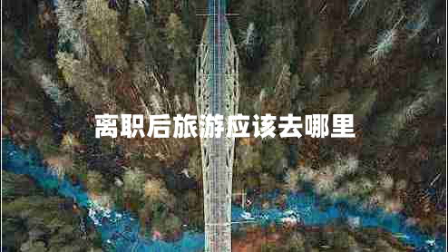 離職后旅游應(yīng)該去哪里