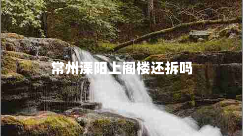 常州溧陽(yáng)上閣樓還拆嗎