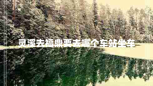 靈溪去福鼎要去哪個(gè)車站坐車