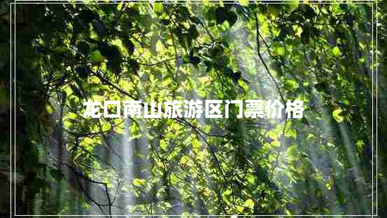 龍口南山旅游區(qū)門票價(jià)格
