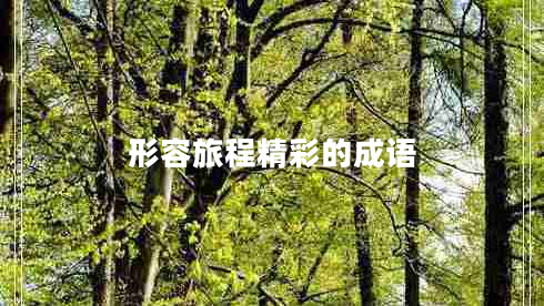 形容旅程精彩的成語 形容旅程精彩的成語