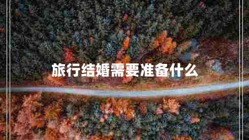 旅行結(jié)婚需要準(zhǔn)備什么 旅行結(jié)婚需要準(zhǔn)備什么