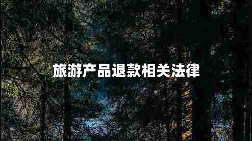 旅游產(chǎn)品退款相關(guān)法律