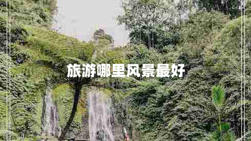 旅游哪里風(fēng)景最好