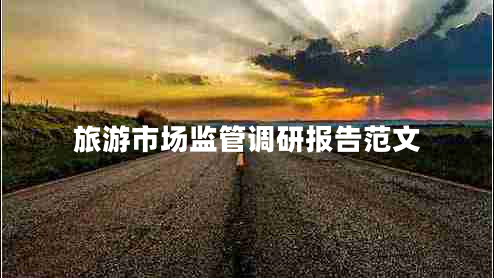 旅游市場(chǎng)監(jiān)管調(diào)研報(bào)告范文 旅游市場(chǎng)監(jiān)管調(diào)研報(bào)告范文