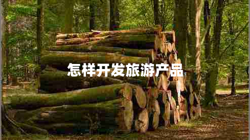 怎樣開發(fā)旅游產(chǎn)品