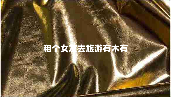 租個女友去旅游有木有