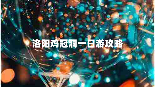 洛陽(yáng)雞冠洞一日游攻略