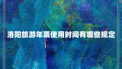 洛陽旅游年票使用時(shí)間有哪些規(guī)定