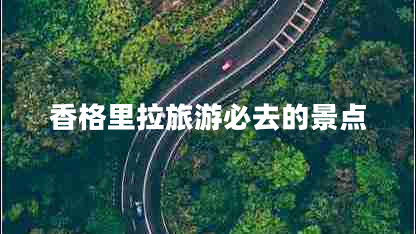 香格里拉旅游必去的景點(diǎn)