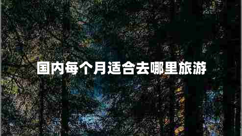 國(guó)內(nèi)每個(gè)月適合去哪里旅游