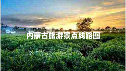 內(nèi)蒙古旅游景點線路圖 內(nèi)蒙古旅游景點線路圖
