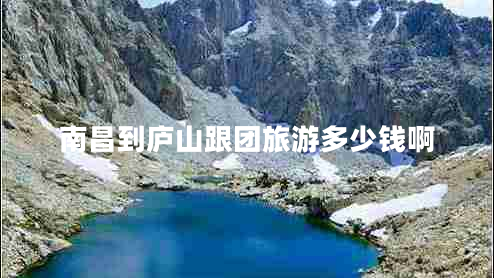 南昌到廬山跟團(tuán)旅游多少錢(qián)啊 南昌到廬山跟團(tuán)旅游多少錢(qián)啊