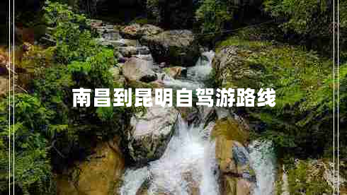 南昌到昆明自駕游路線